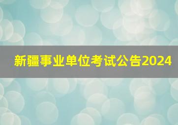 新疆事业单位考试公告2024