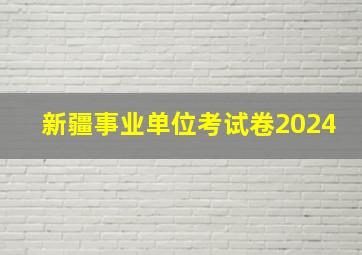 新疆事业单位考试卷2024