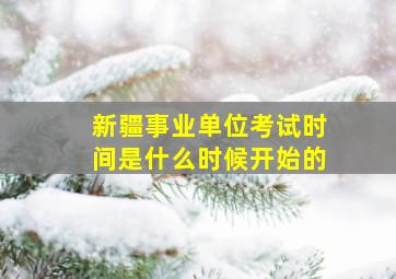 新疆事业单位考试时间是什么时候开始的