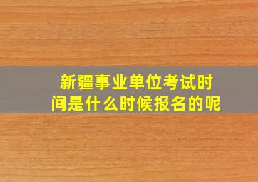 新疆事业单位考试时间是什么时候报名的呢