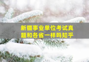 新疆事业单位考试真题和各省一样吗知乎