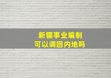 新疆事业编制可以调回内地吗