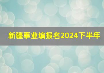 新疆事业编报名2024下半年