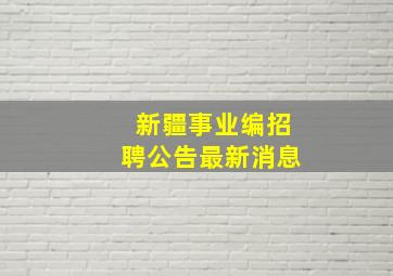 新疆事业编招聘公告最新消息