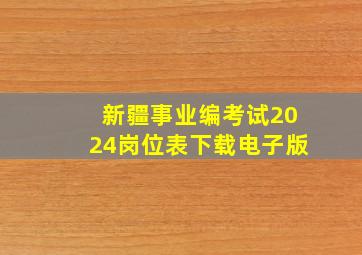 新疆事业编考试2024岗位表下载电子版