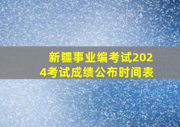 新疆事业编考试2024考试成绩公布时间表