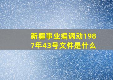 新疆事业编调动1987年43号文件是什么