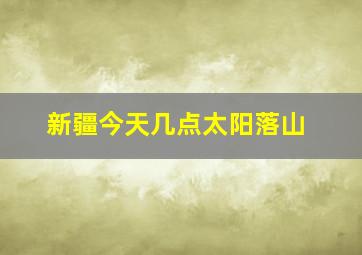 新疆今天几点太阳落山