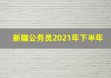 新疆公务员2021年下半年