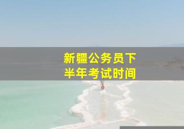 新疆公务员下半年考试时间