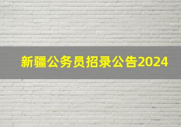 新疆公务员招录公告2024