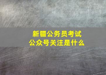 新疆公务员考试公众号关注是什么