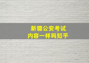 新疆公安考试内容一样吗知乎