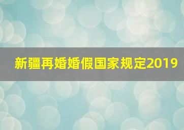 新疆再婚婚假国家规定2019