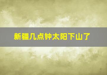 新疆几点钟太阳下山了