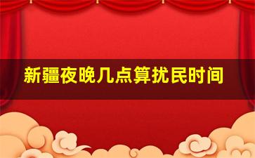 新疆夜晚几点算扰民时间