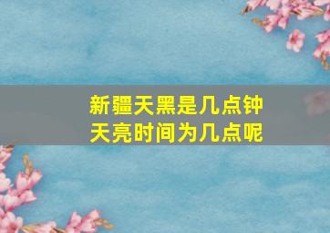 新疆天黑是几点钟天亮时间为几点呢