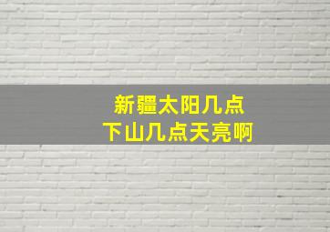 新疆太阳几点下山几点天亮啊