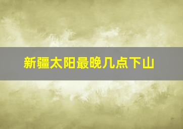 新疆太阳最晚几点下山