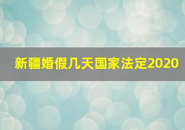 新疆婚假几天国家法定2020