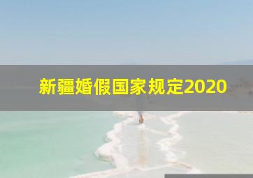 新疆婚假国家规定2020