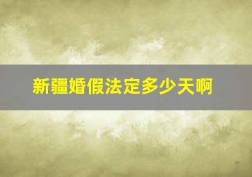 新疆婚假法定多少天啊