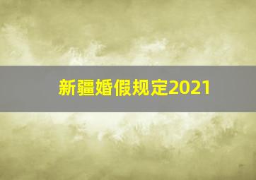 新疆婚假规定2021