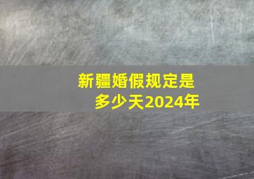 新疆婚假规定是多少天2024年