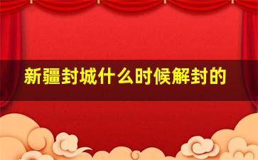 新疆封城什么时候解封的