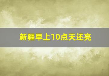 新疆早上10点天还亮