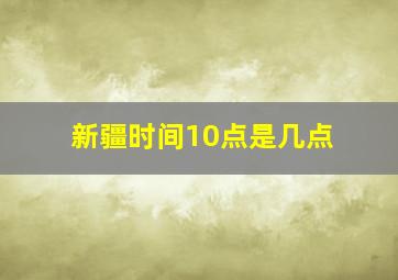 新疆时间10点是几点