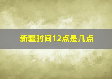 新疆时间12点是几点