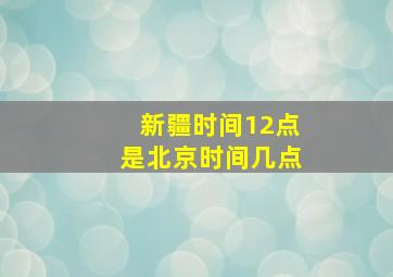 新疆时间12点是北京时间几点