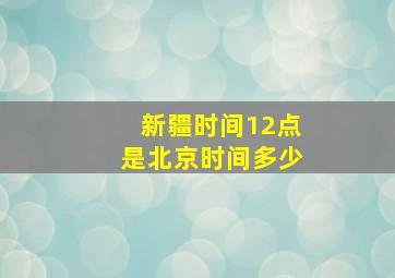 新疆时间12点是北京时间多少