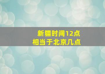 新疆时间12点相当于北京几点