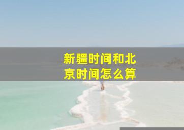 新疆时间和北京时间怎么算