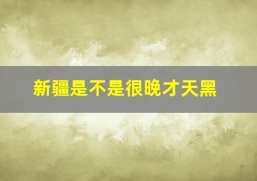 新疆是不是很晚才天黑