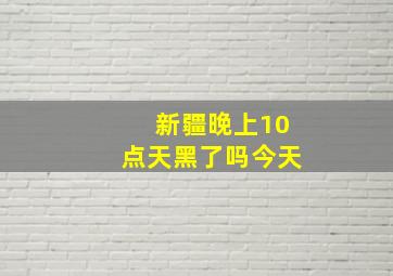 新疆晚上10点天黑了吗今天