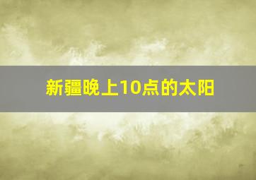 新疆晚上10点的太阳