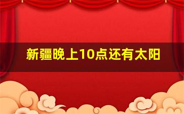 新疆晚上10点还有太阳