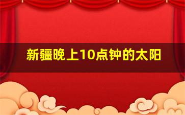 新疆晚上10点钟的太阳