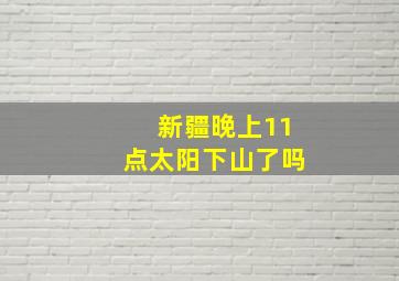 新疆晚上11点太阳下山了吗