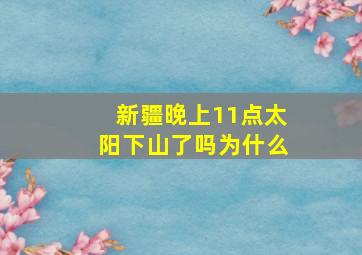 新疆晚上11点太阳下山了吗为什么