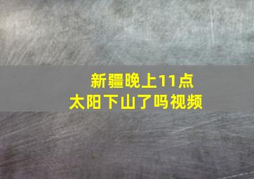 新疆晚上11点太阳下山了吗视频