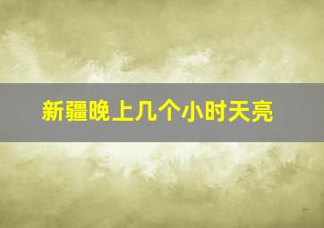 新疆晚上几个小时天亮