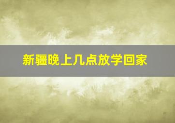 新疆晚上几点放学回家