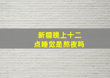 新疆晚上十二点睡觉是熬夜吗