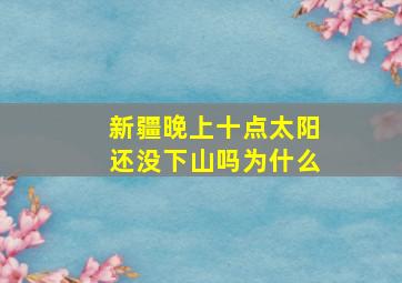 新疆晚上十点太阳还没下山吗为什么