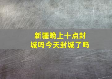 新疆晚上十点封城吗今天封城了吗