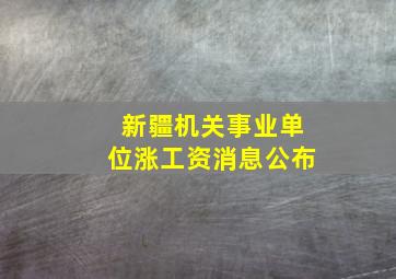 新疆机关事业单位涨工资消息公布